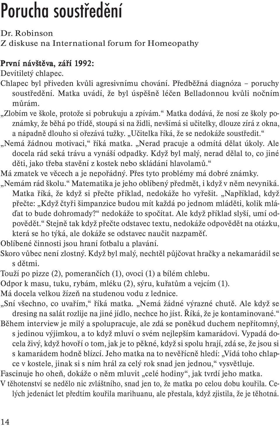 Matka dodává, že nosí ze školy poznámky, že běhá po třídě, stoupá si na židli, nevšímá si učitelky, dlouze zírá z okna, a nápadně dlouho si ořezává tužky. Učitelka říká, že se nedokáže soustředit.