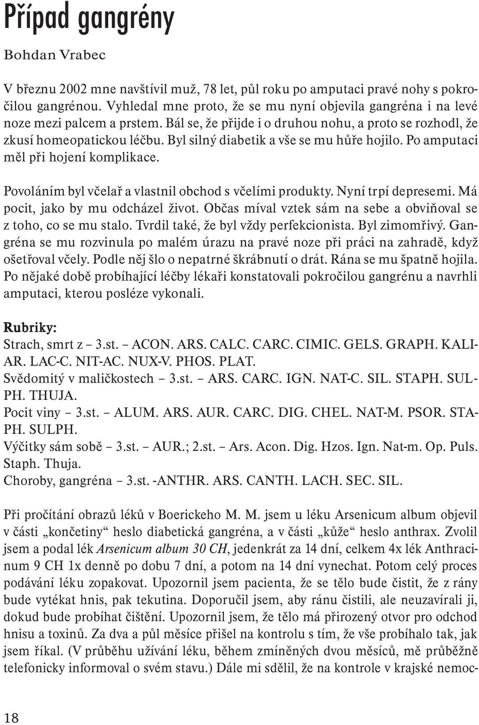 Byl silný diabetik a vše se mu hůře hojilo. Po amputaci měl při hojení komplikace. Povoláním byl včelař a vlastnil obchod s včelími produkty. Nyní trpí depresemi. Má pocit, jako by mu odcházel život.