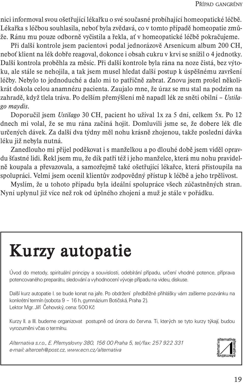 Při další kontrole jsem pacientovi podal jednorázově Arsenicum album 200 CH, neboť klient na lék dobře reagoval, dokonce i obsah cukru v krvi se snížil o 4 jednotky. Další kontrola proběhla za měsíc.