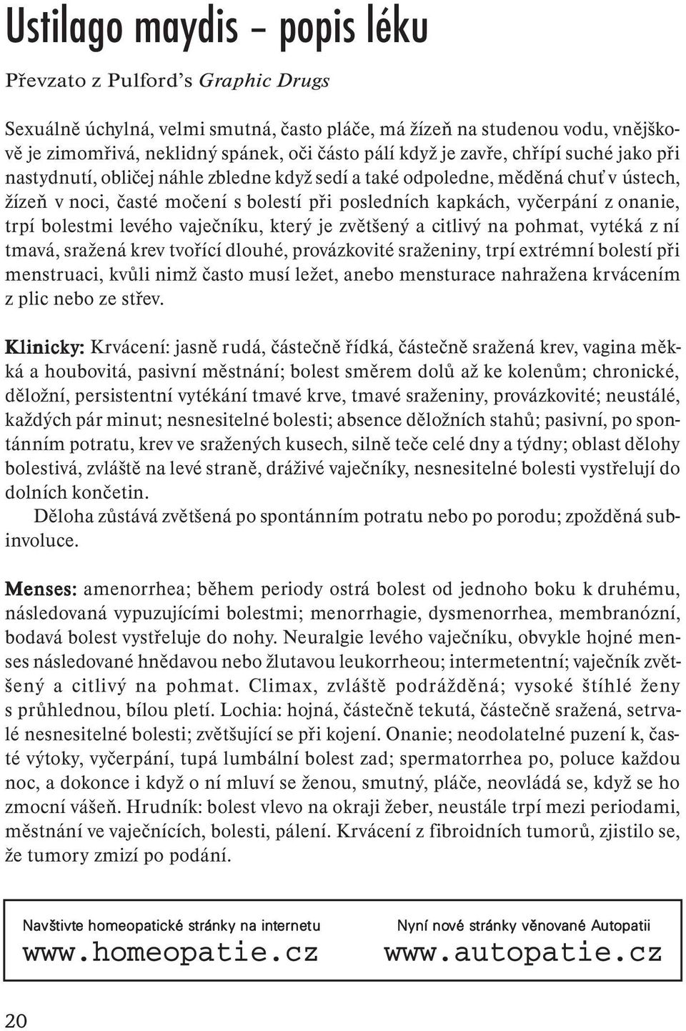 bolestmi levého vaječníku, který je zvětšený a citlivý na pohmat, vytéká z ní tmavá, sražená krev tvořící dlouhé, provázkovité sraženiny, trpí extrémní bolestí při menstruaci, kvůli nimž často musí