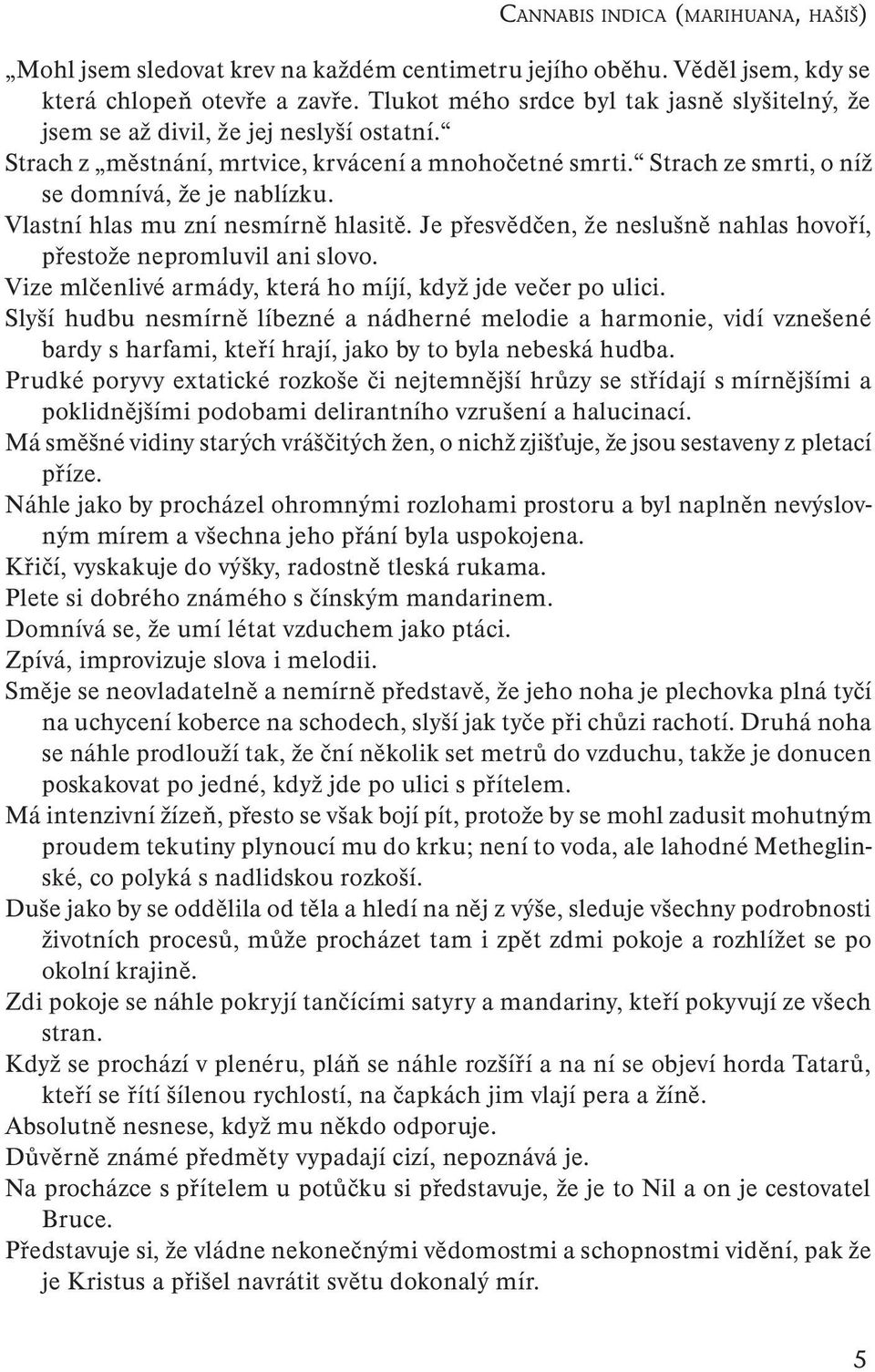 Vlastní hlas mu zní nesmírně hlasitě. Je přesvědčen, že neslušně nahlas hovoří, přestože nepromluvil ani slovo. Vize mlčenlivé armády, která ho míjí, když jde večer po ulici.