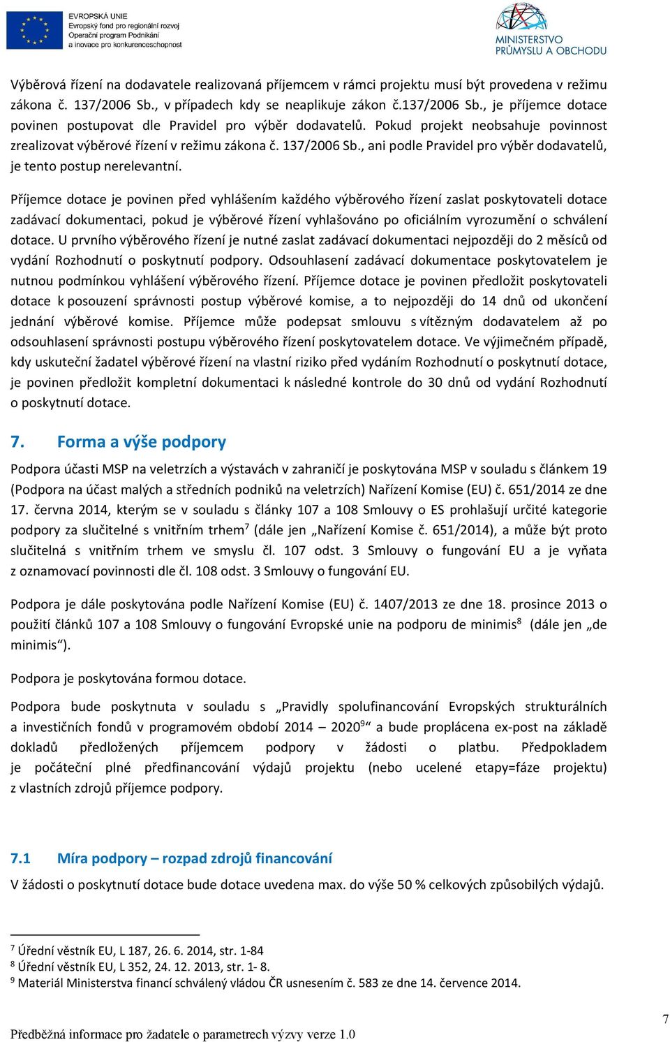 Příjemce dotace je povinen před vyhlášením každého výběrového řízení zaslat poskytovateli dotace zadávací dokumentaci, pokud je výběrové řízení vyhlašováno po oficiálním vyrozumění o schválení dotace.