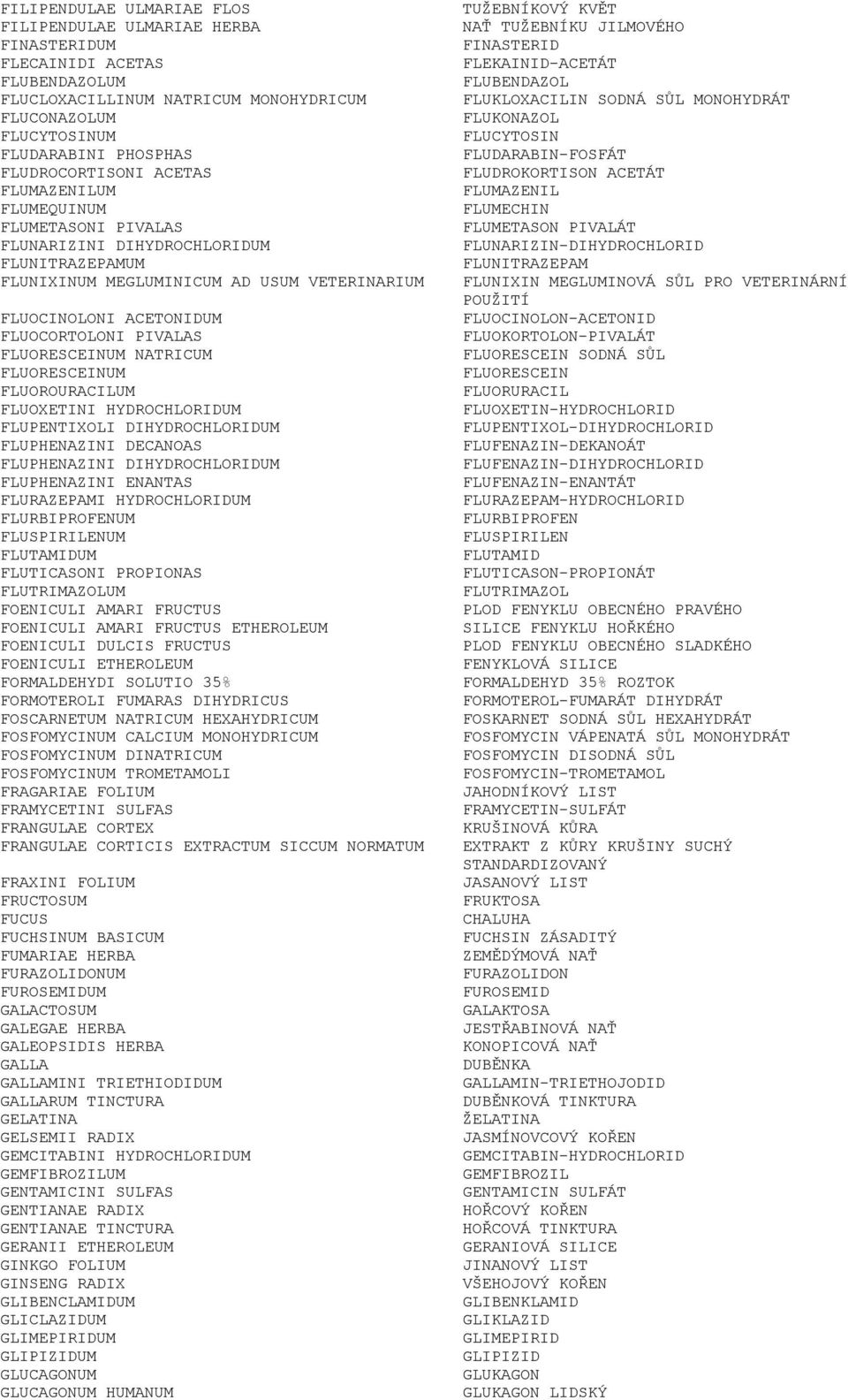 PIVALAS FLUORESCEINUM NATRICUM FLUORESCEINUM FLUOROURACILUM FLUOXETINI HYDROCHLORIDUM FLUPENTIXOLI DIHYDROCHLORIDUM FLUPHENAZINI DECANOAS FLUPHENAZINI DIHYDROCHLORIDUM FLUPHENAZINI ENANTAS