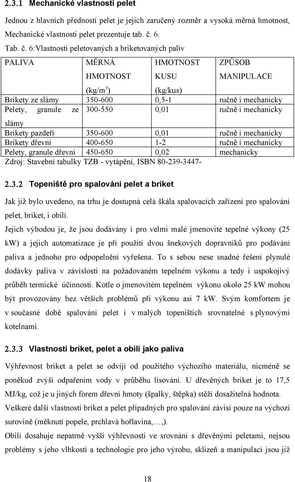 6:Vlastnosti peletovaných a briketovaných paliv PALIVA Brikety ze slámy Pelety, granule MĚRNÁ HMOTNOST ZPŮSOB HMOTNOST KUSU MANIPULACE (kg/kus),5-1,1 ručně i mechanicky ručně i mechanicky (kg/m3)