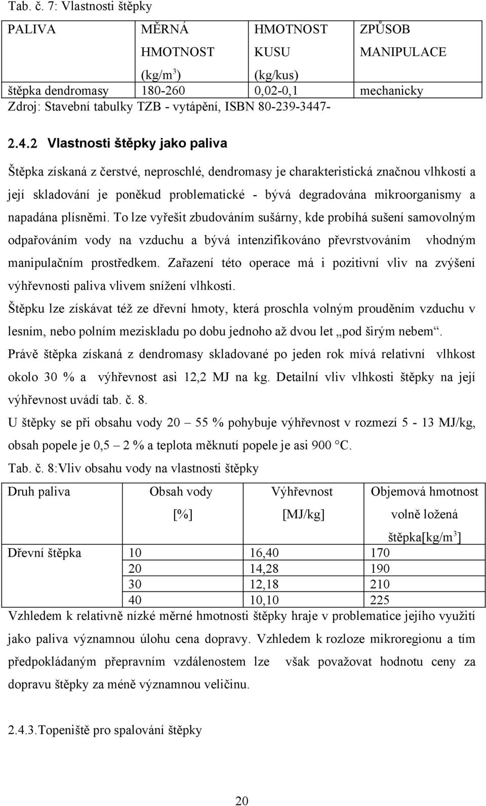 napadána plísněmi. To lze vyřešit zbudováním sušárny, kde probíhá sušení samovolným odpařováním vody na vzduchu a bývá intenzifikováno převrstvováním vhodným manipulačním prostředkem.