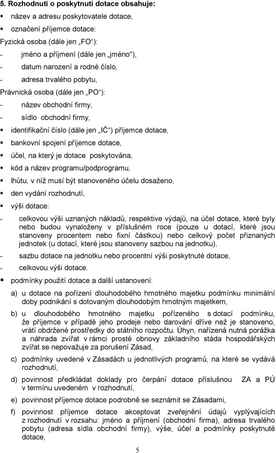 účel, na který je dotace poskytována, kód a název programu/podprogramu, lhůtu, v níž musí být stanoveného účelu dosaženo, den vydání rozhodnutí, výši dotace: - celkovou výši uznaných nákladů,