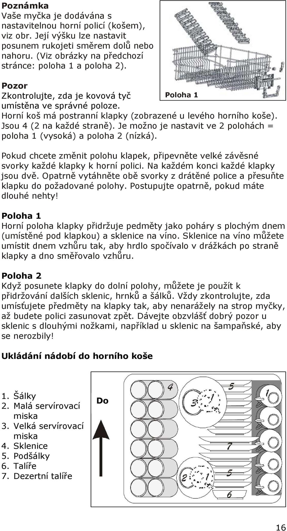 Jsou 4 (2 na každé straně). Je možno je nastavit ve 2 polohách = poloha 1 (vysoká) a poloha 2 (nízká). Pokud chcete změnit polohu klapek, připevněte velké závěsné svorky každé klapky k horní polici.