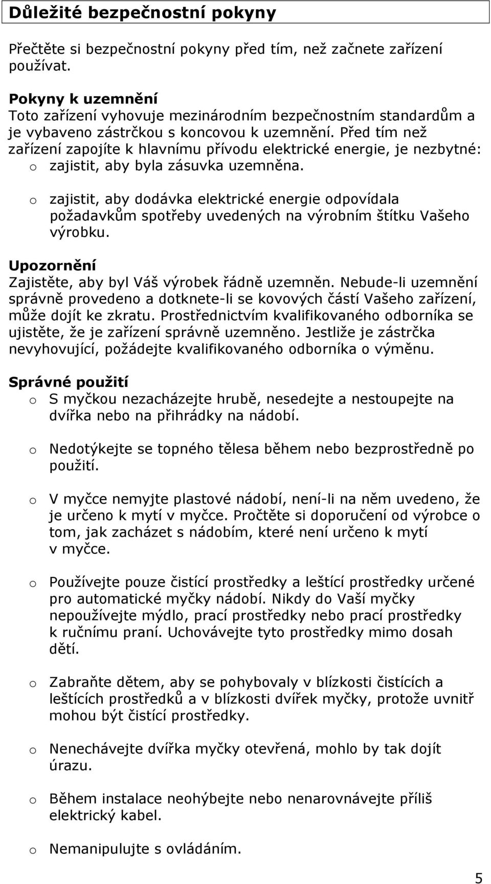 Před tím než zařízení zapojíte k hlavnímu přívodu elektrické energie, je nezbytné: o zajistit, aby byla zásuvka uzemněna.