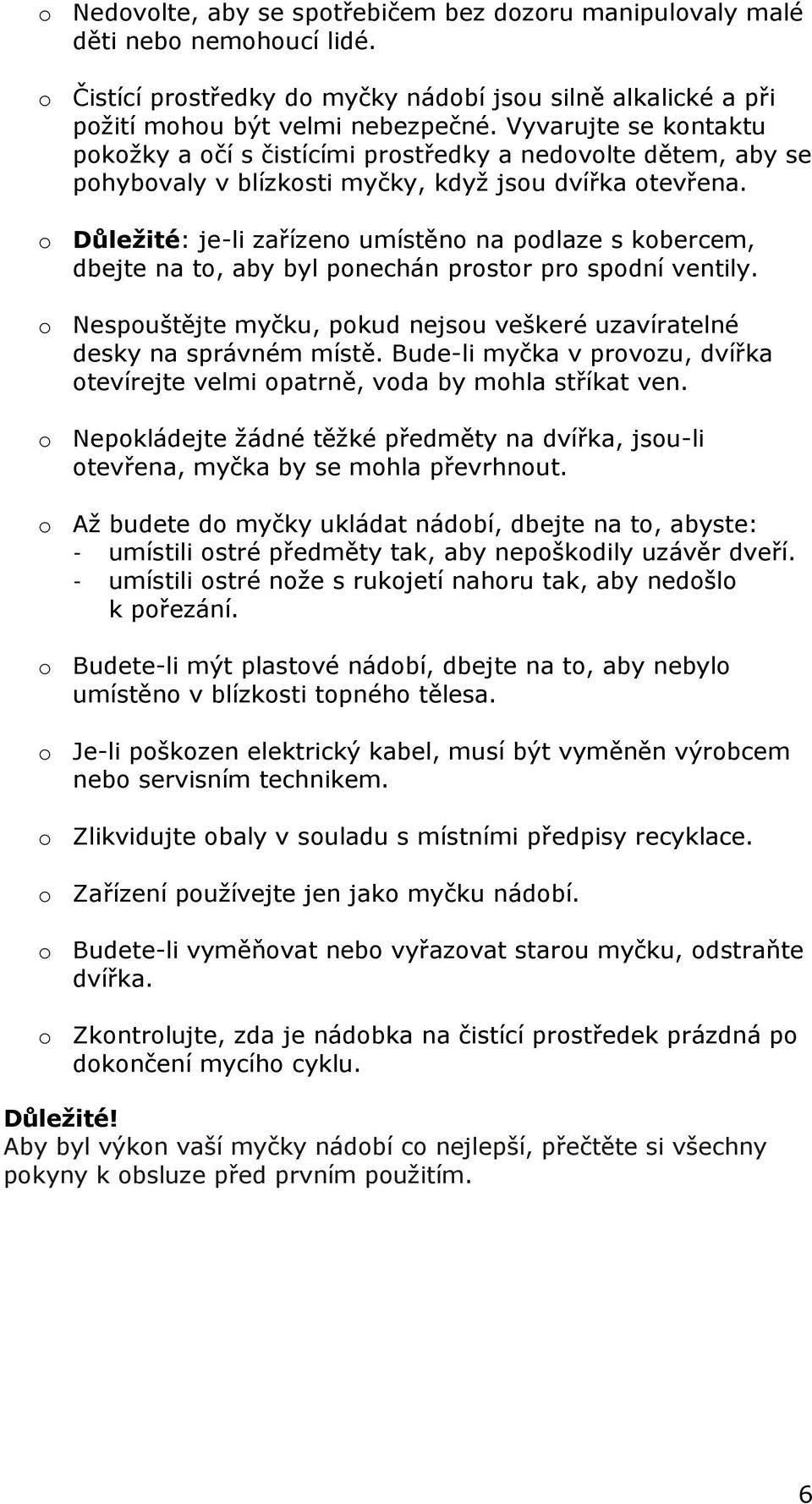 o Důležité: je-li zařízeno umístěno na podlaze s kobercem, dbejte na to, aby byl ponechán prostor pro spodní ventily. o Nespouštějte myčku, pokud nejsou veškeré uzavíratelné desky na správném místě.