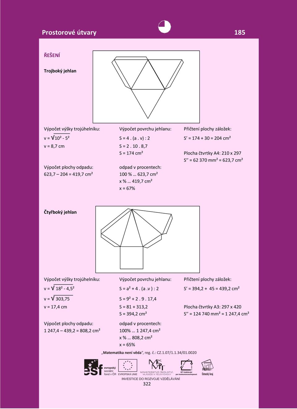 jehlan Výpočet výšky trojúhelníku: Výpočet povrchu jehlanu: Přičtení plochy záložek: v = 18² - 4,5² S = a² + 4. (a.v ) : 2 S = 394,2 + 45 = 439,2 cm² v = 303,75 S = 9²