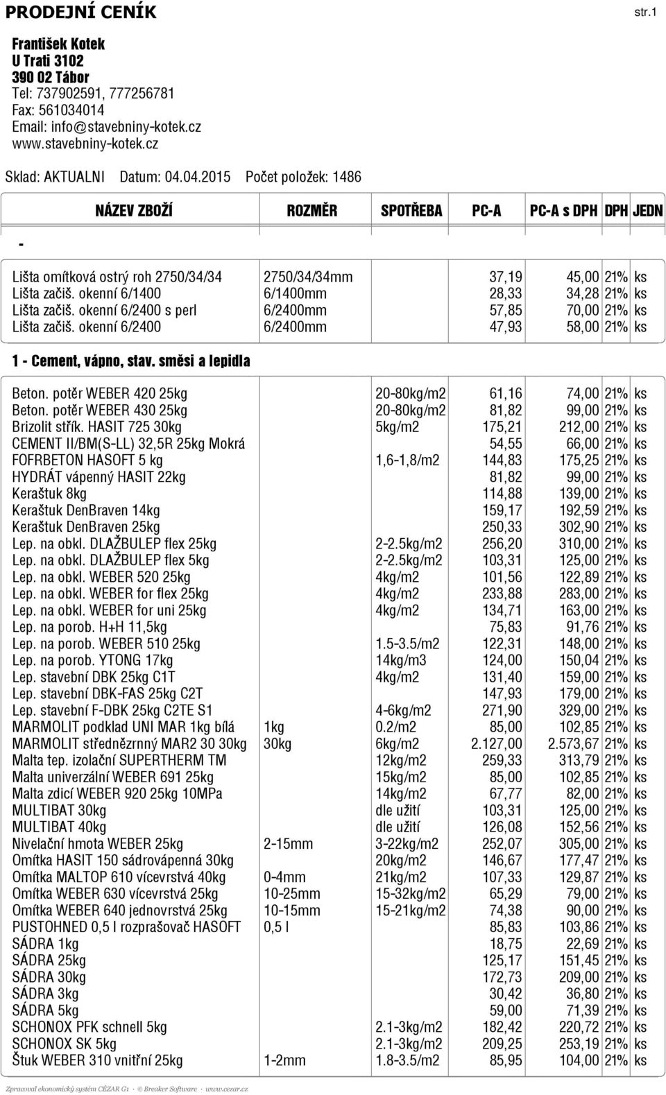 okenní 6/2400 s perl 6/2400mm 57,85 70,00 21% ks Lišta začiš. okenní 6/2400 6/2400mm 47,93 58,00 21% ks 1 - Cement, vápno, stav. směsi a lepidla Beton.