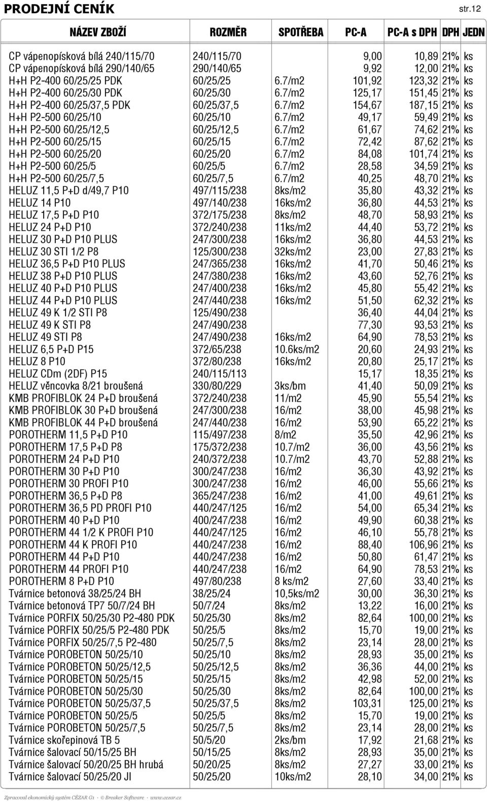 7/m2 49,17 59,49 21% ks H+H P2-500 60/25/12,5 60/25/12,5 6.7/m2 61,67 74,62 21% ks H+H P2-500 60/25/15 60/25/15 6.7/m2 72,42 87,62 21% ks H+H P2-500 60/25/20 60/25/20 6.