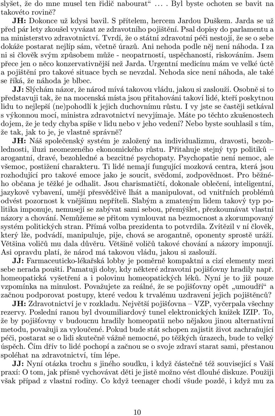 Tvrdí, že o státní zdravotní péči nestojí, že se o sebe dokáže postarat nejlíp sám, včetně úrazů. Ani nehoda podle něj není náhoda.