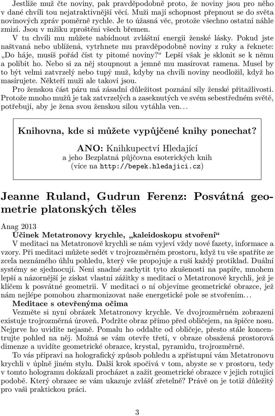 Pokud jste naštvaná nebo ublížená, vytrhnete mu pravděpodobně noviny z ruky a řeknete: Doháje,musíšpořádčísttypitoménoviny? Lepšívšakjesklonitsekněmu apolíbitho.