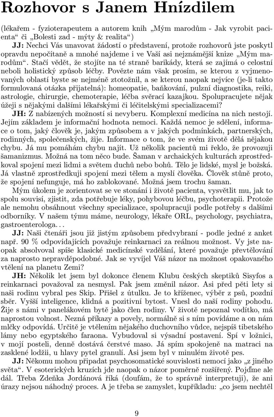 Povězte nám však prosím, se kterou z vyjmenovaných oblastí byste se nejméně ztotožnil, a se kterou naopak nejvíce(je-li takto formulovaná otázka přijatelná): homeopatie, baňkování, pulzní