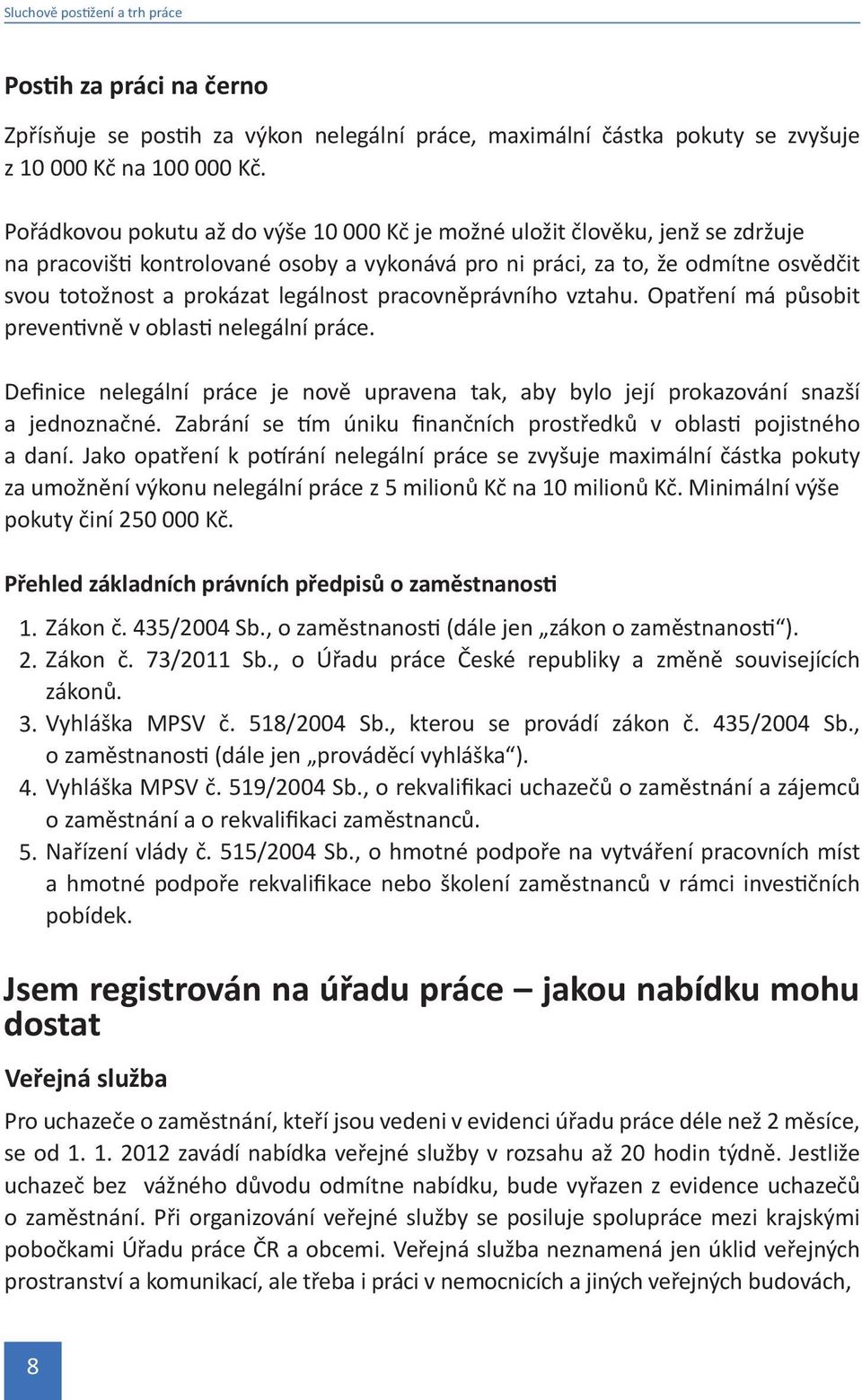 legálnost pracovněprávního vztahu. Opatření má působit preventivně v oblasti nelegální práce. Definice nelegální práce je nově upravena tak, aby bylo její prokazování snazší a jednoznačné.