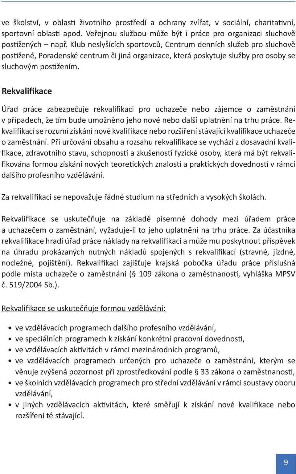 Rekvalifikace Úřad práce zabezpečuje rekvalifikaci pro uchazeče nebo zájemce o zaměstnání v případech, že tím bude umožněno jeho nové nebo další uplatnění na trhu práce.