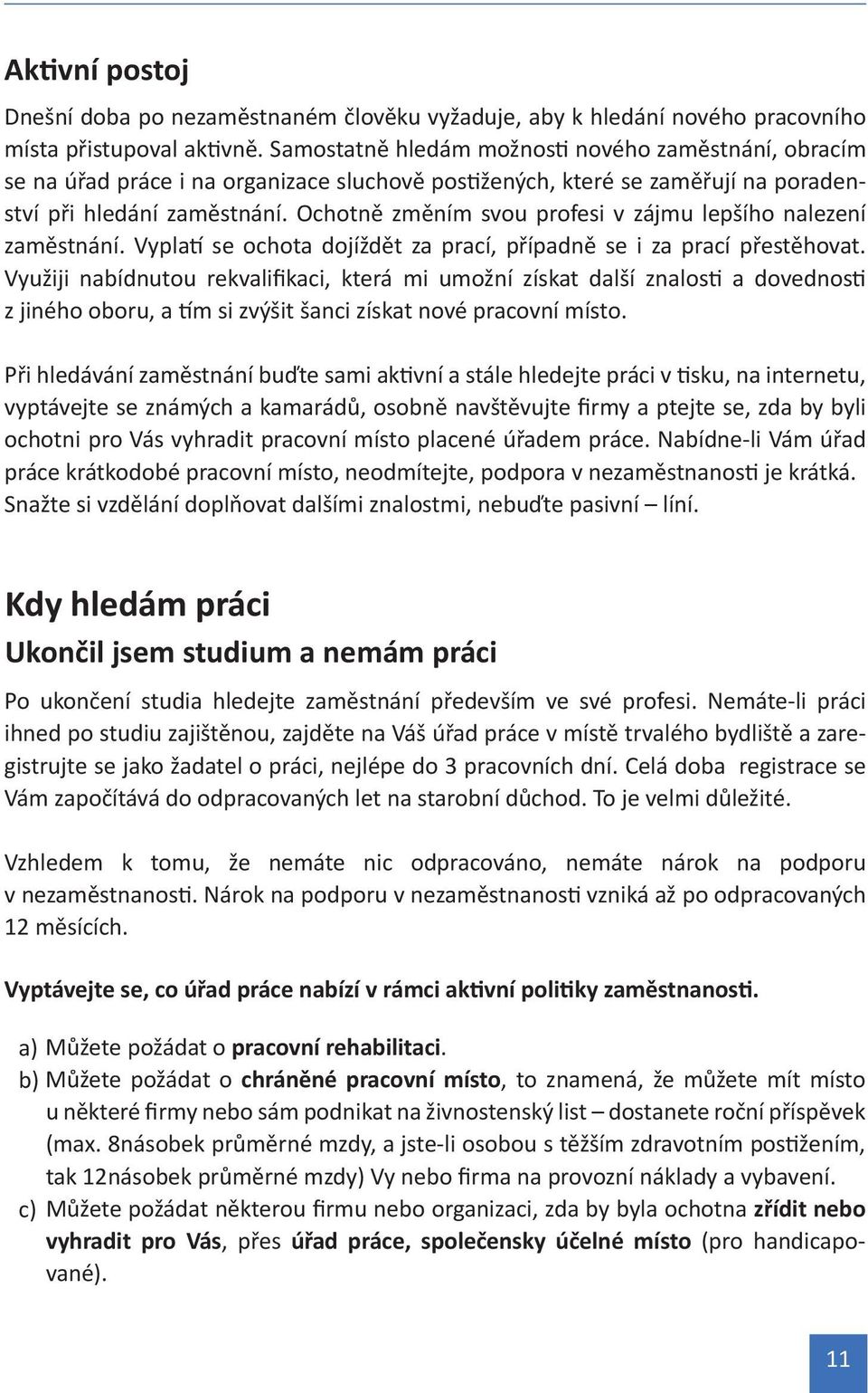 Ochotně změním svou profesi v zájmu lepšího nalezení zaměstnání. Vyplatí se ochota dojíždět za prací, případně se i za prací přestěhovat.