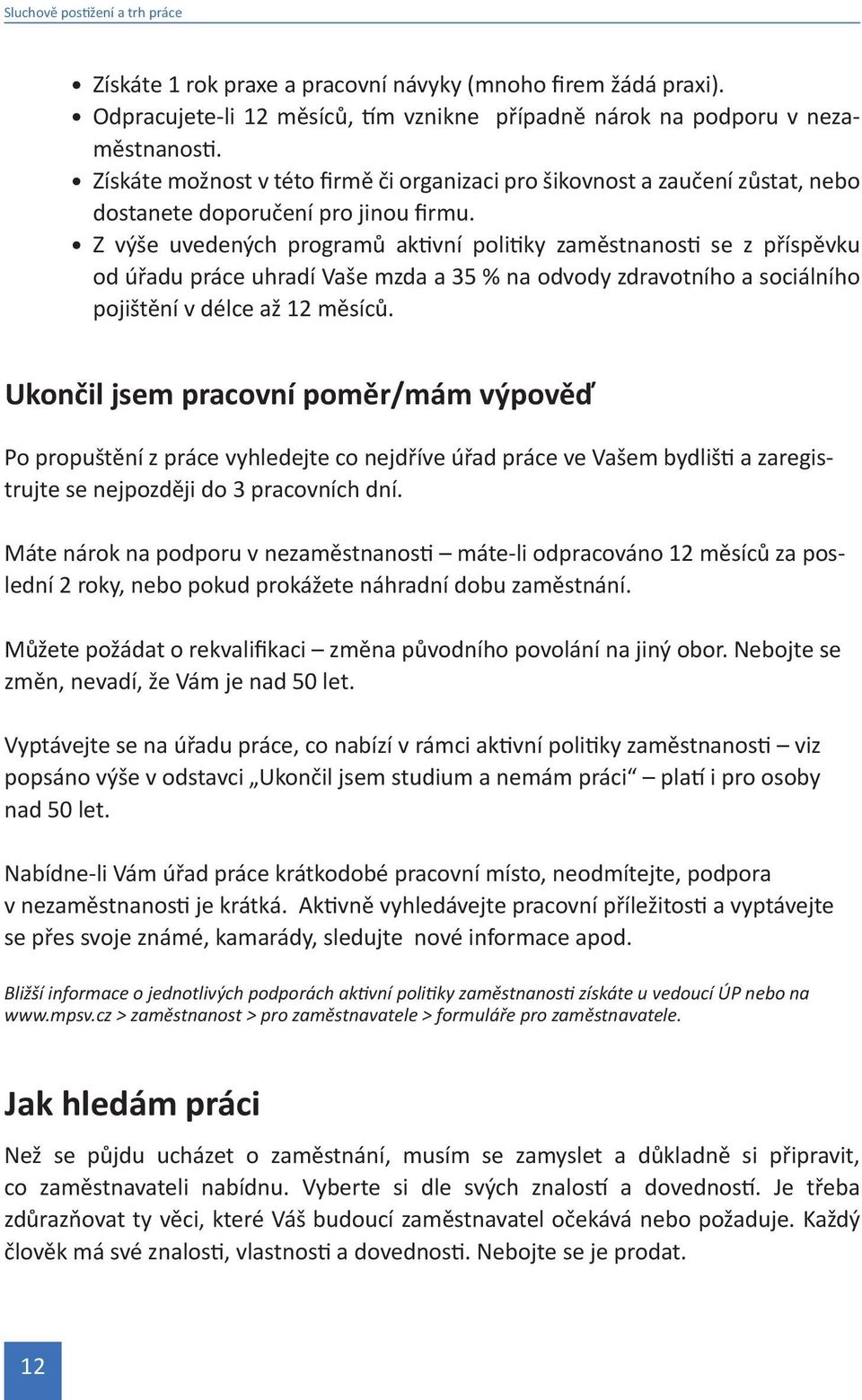 Z výše uvedených programů aktivní politiky zaměstnanosti se z příspěvku od úřadu práce uhradí Vaše mzda a 35 % na odvody zdravotního a sociálního pojištění v délce až 12 měsíců.