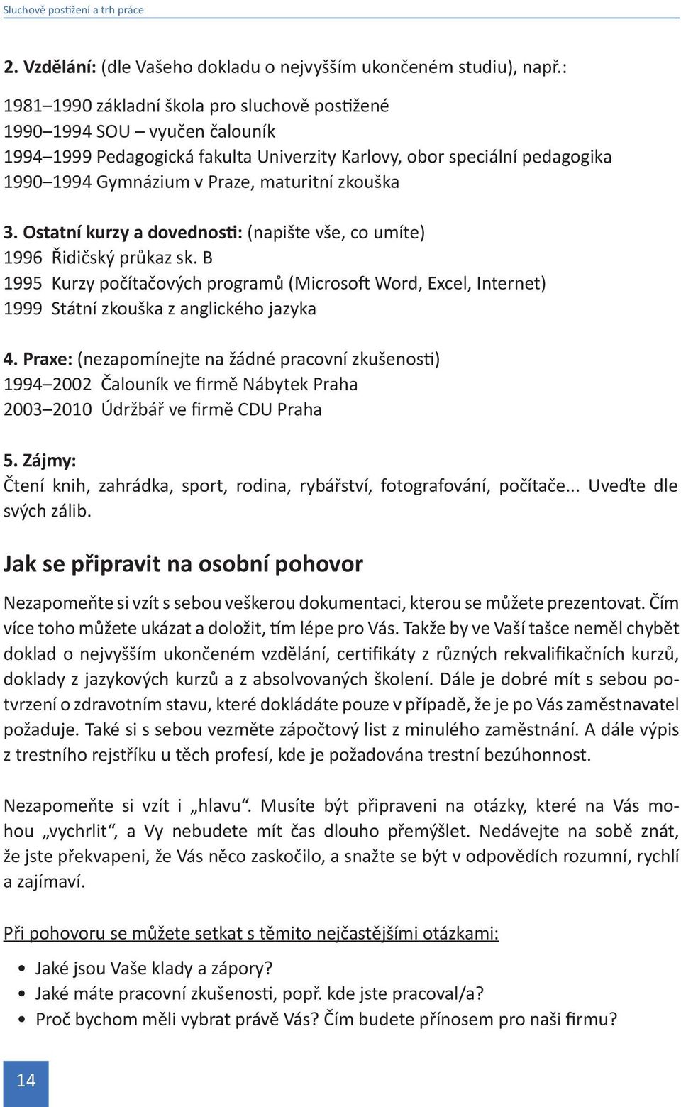 zkouška 3. Ostatní kurzy a dovednosti: (napište vše, co umíte) 1996 Řidičský průkaz sk. B 1995 Kurzy počítačových programů (Microsoft Word, Excel, Internet) 1999 Státní zkouška z anglického jazyka 4.