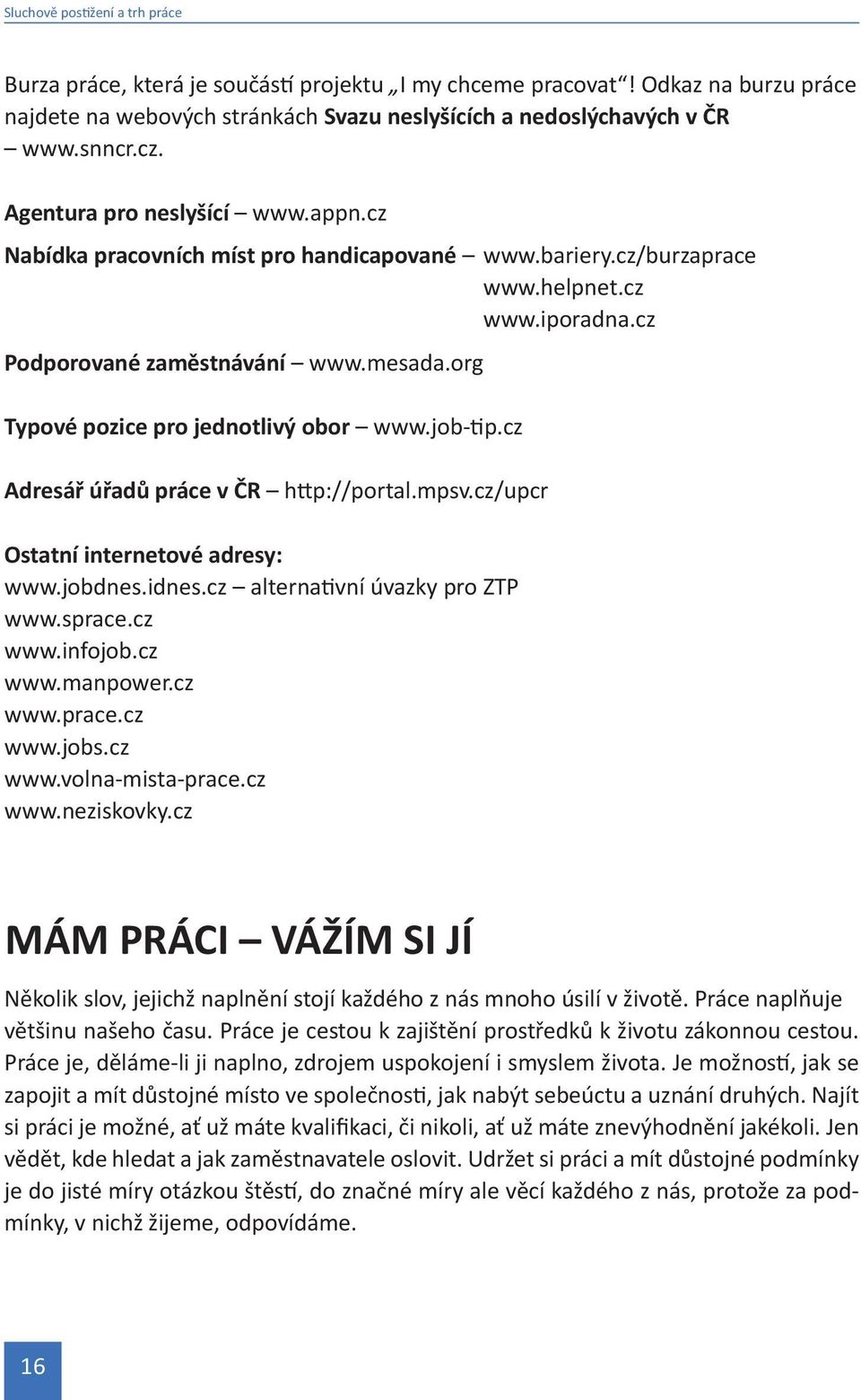 org Typové pozice pro jednotlivý obor www.job-tip.cz Adresář úřadů práce v ČR http://portal.mpsv.cz/upcr Ostatní internetové adresy: www.jobdnes.idnes.cz alternativní úvazky pro ZTP www.sprace.cz www.