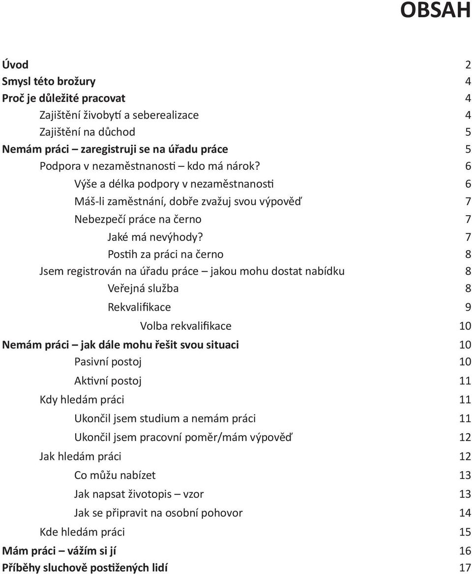 7 Postih za práci na černo 8 Jsem registrován na úřadu práce jakou mohu dostat nabídku 8 Veřejná služba 8 Rekvalifikace 9 Volba rekvalifikace 10 Nemám práci jak dále mohu řešit svou situaci 10