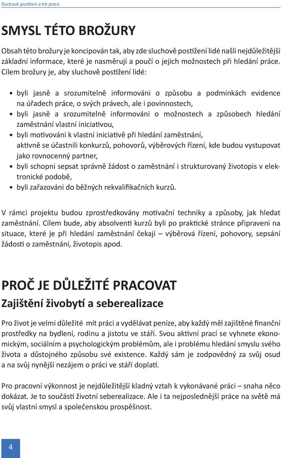 Cílem brožury je, aby sluchově postižení lidé: byli jasně a srozumitelně informováni o způsobu a podmínkách evidence na úřadech práce, o svých právech, ale i povinnostech, byli jasně a srozumitelně