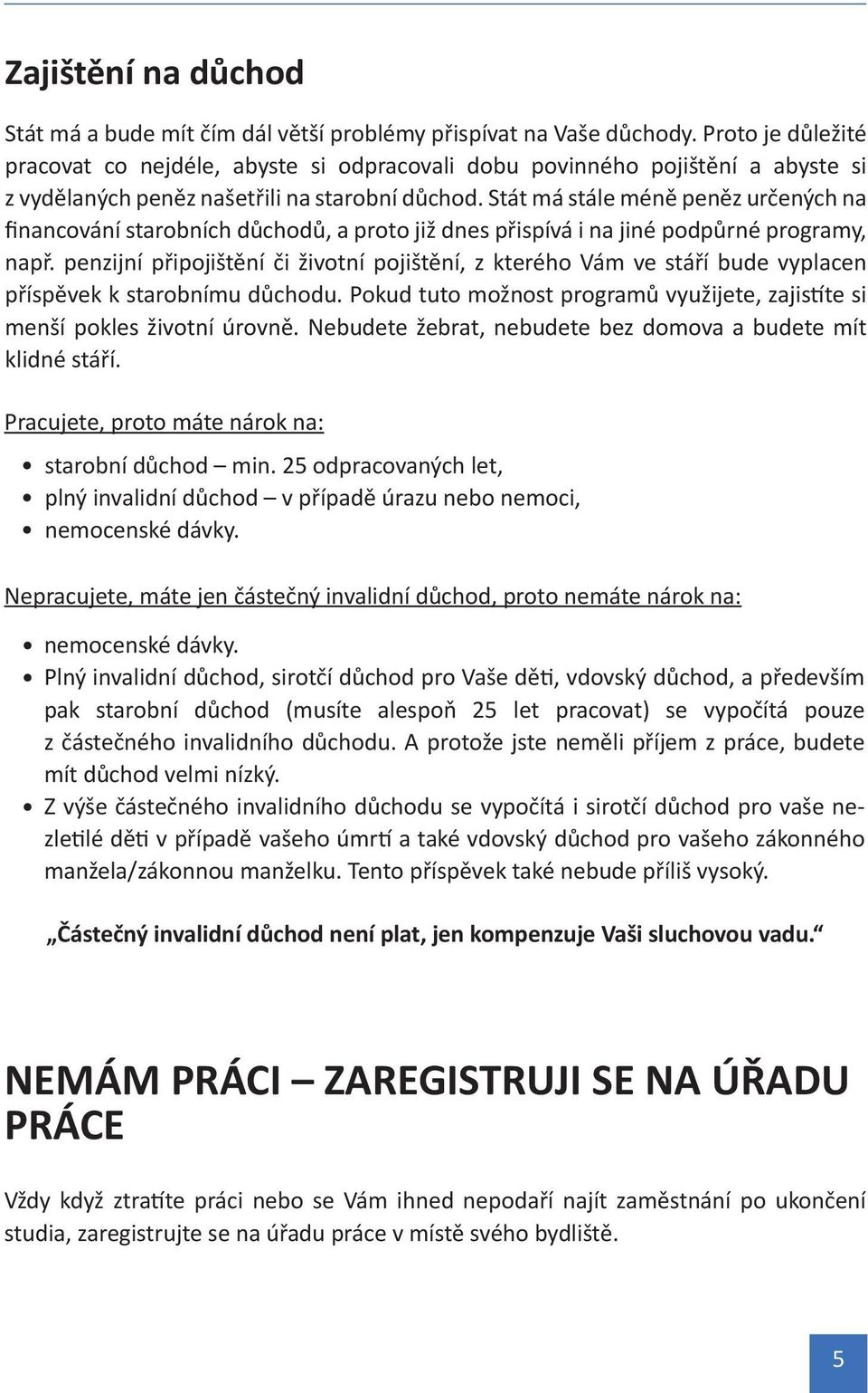 Stát má stále méně peněz určených na financování starobních důchodů, a proto již dnes přispívá i na jiné podpůrné programy, např.