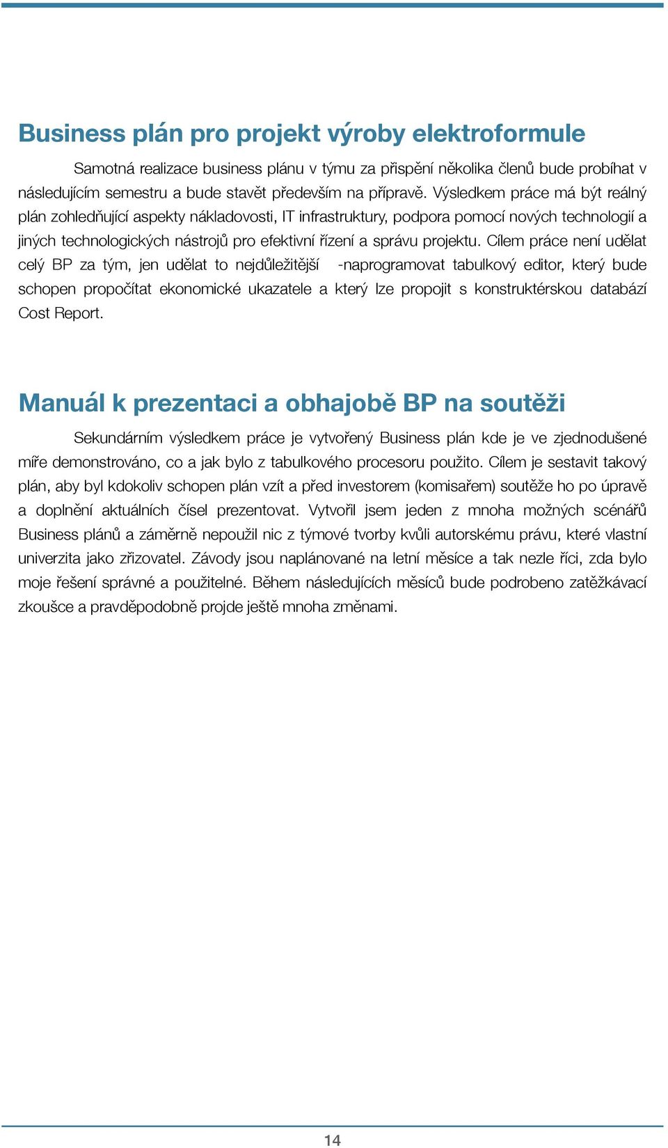 Cílem práce není udělat celý BP za tým, jen udělat to nejdůležitější -naprogramovat tabulkový editor, který bude schopen propočítat ekonomické ukazatele a který lze propojit s konstruktérskou