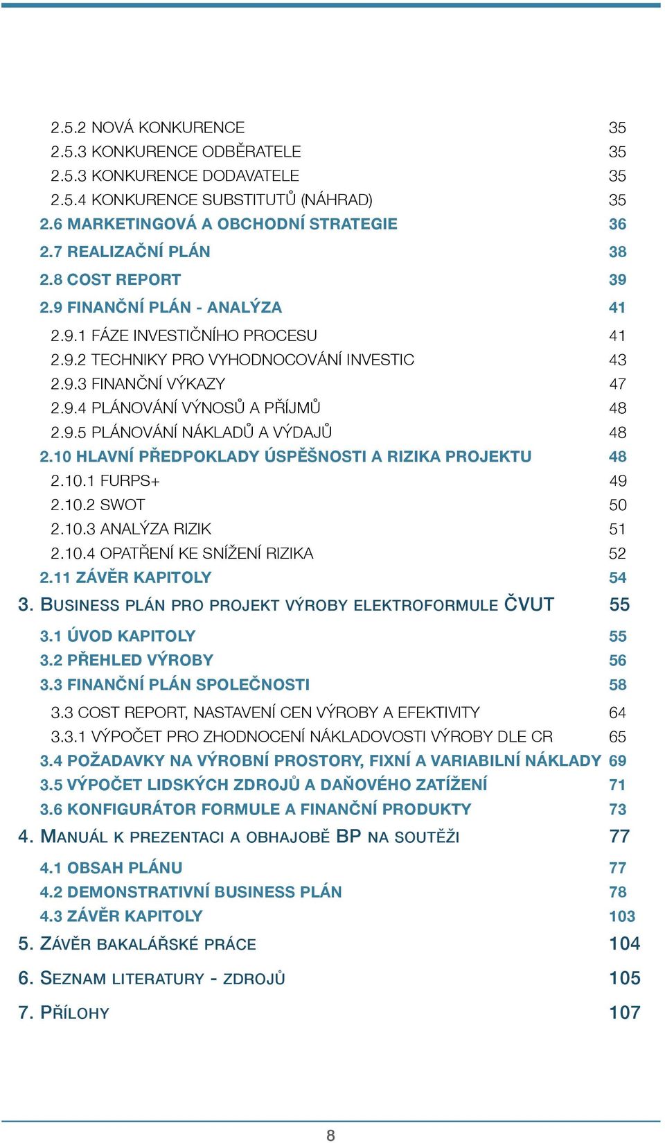 10 HLAVNÍ PŘEDPOKLADY ÚSPĚŠNOSTI A RIZIKA PROJEKTU 48 2.10.1 FURPS+ 49 2.10.2 SWOT 50 2.10.3 ANALÝZA RIZIK 51 2.10.4 OPATŘENÍ KE SNÍŽENÍ RIZIKA 52 2.11 ZÁVĚR KAPITOLY 54 3.