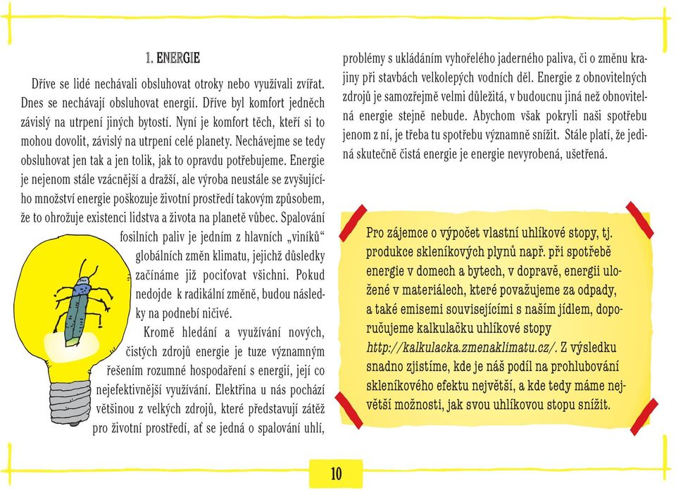 Energie je nejenom stále vzácnější a dražší, ale výroba neustále se zvyšujícího množství energie poškozuje životní prostředí takovým způsobem, že to ohrožuje existenci lidstva a života na planetě