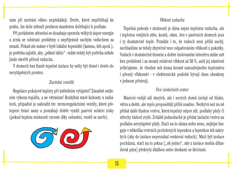 ), je potřeba zajistit, aby pěkně táhlo - může tehdy být potřeba někde jinde otevřít přívod vzduchu. V domech bez tlusté tepelné izolace by měly být těsné i dveře do nevytápěných prostor.