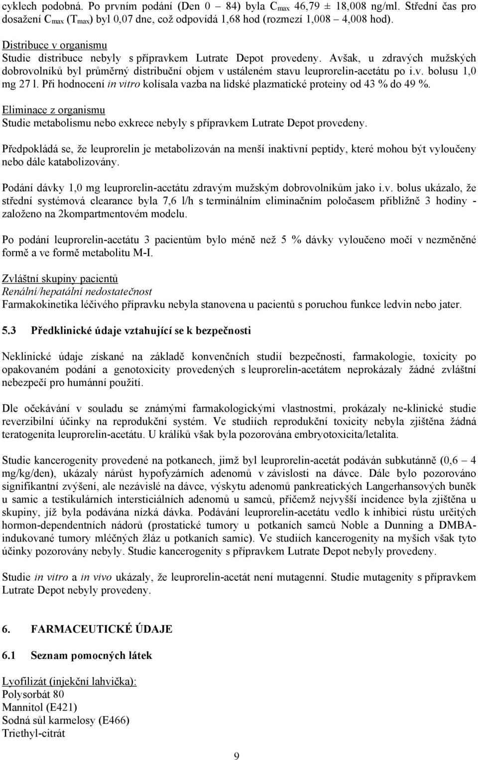 v. bolusu 1,0 mg 27 l. Při hodnocení in vitro kolísala vazba na lidské plazmatické proteiny od 43 % do 49 %.