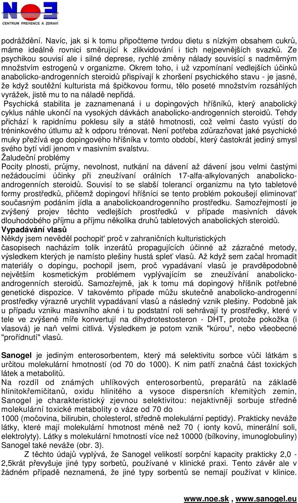 Okrem toho, i už vzpomínaní vedlejších účinků anabolicko-androgenních steroidů přispívají k zhoršení psychického stavu - je jasné, že když soutěžní kulturista má špičkovou formu, tělo poseté