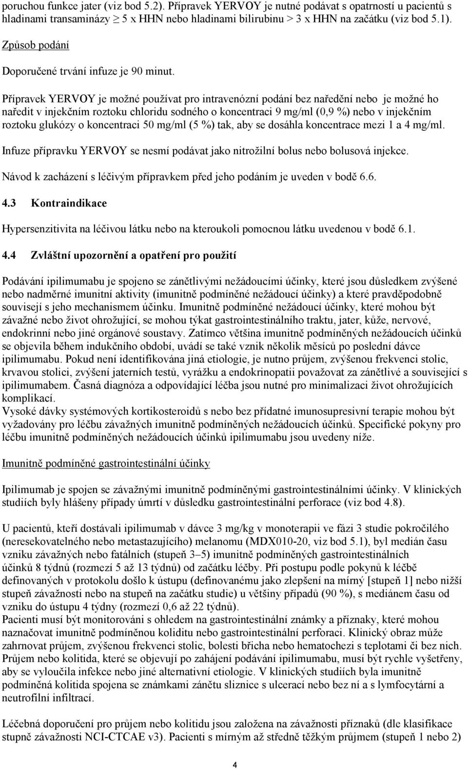 Přípravek YERVOY je možné používat pro intravenózní poání bez nařeění nebo je možné ho nařeit v injekčním roztoku chloriu soného o koncentraci 9 mg/ml (0,9 %) nebo v injekčním roztoku glukózy o