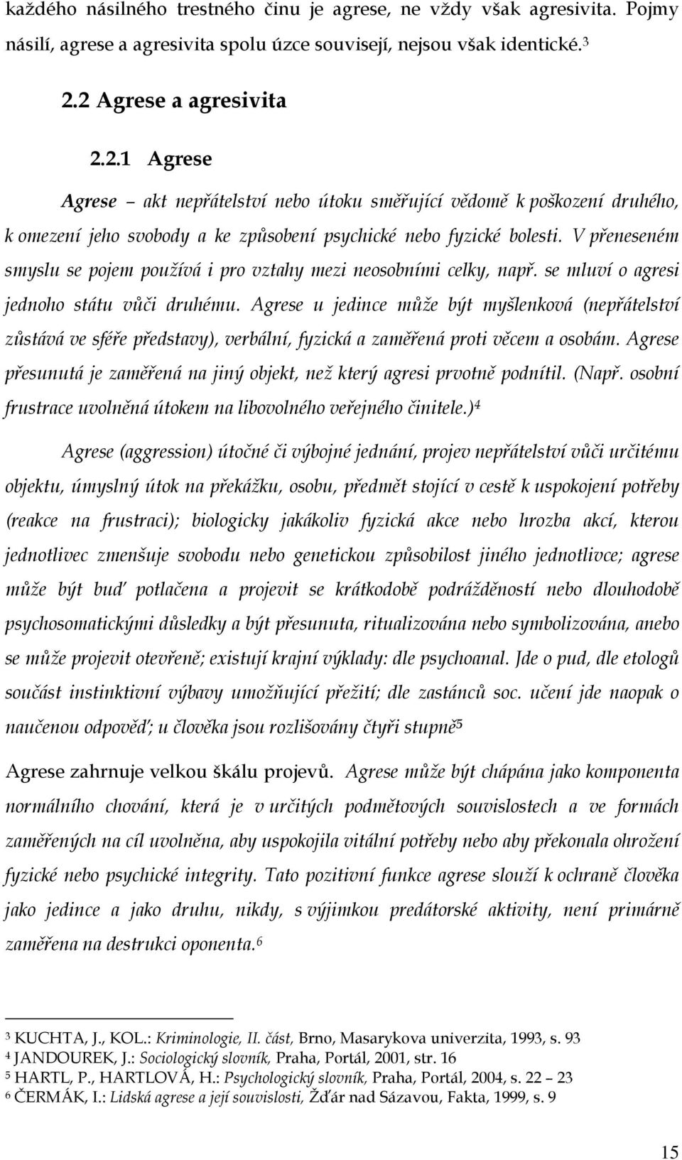 V přeneseném smyslu se pojem používá i pro vztahy mezi neosobními celky, např. se mluví o agresi jednoho státu vůči druhému.