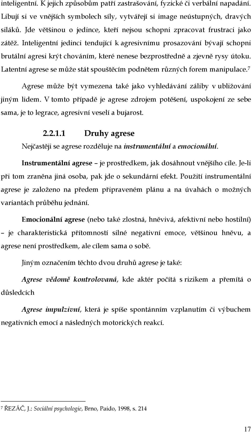 Inteligentní jedinci tendující k agresivnímu prosazování bývají schopni brutální agresi krýt chováním, které nenese bezprostředně a zjevně rysy útoku.