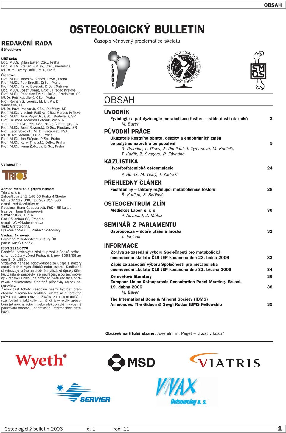 , Hradec Králové Prof. MUDr. Rastislav Dzúrik, DrSc., Bratislava, SR MUDr. Petr Kasalick, CSc., Praha Prof. Roman S. Lorenc, M. D., Ph. D., Warszawa, PL MUDr. Pavol Masaryk, CSc., Pie Èany, SR Prof.