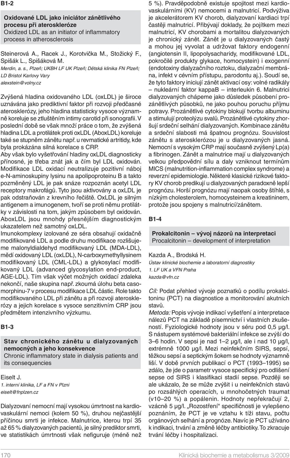 cz Zvýšená hladina oxidovaného LDL (oxldl) je široce uznávána jako prediktivní faktor při rozvoji předčasné aterosklerózy, jeho hladina statisticky vysoce významně koreluje se ztluštěním intimy