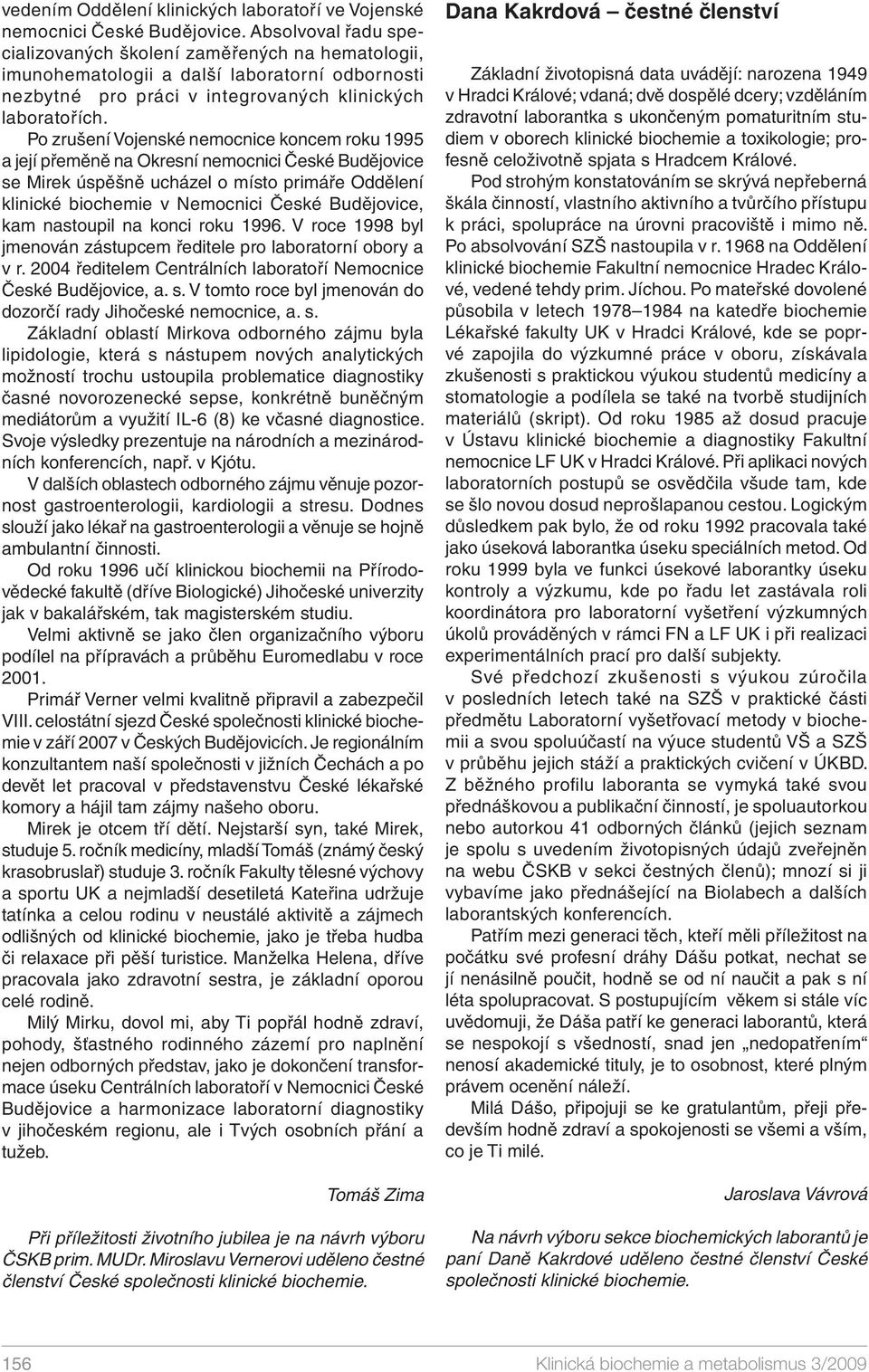 Po zrušení Vojenské nemocnice koncem roku 1995 a její přeměně na Okresní nemocnici České Budějovice se Mirek úspěšně ucházel o místo primáře Oddělení klinické biochemie v Nemocnici České Budějovice,