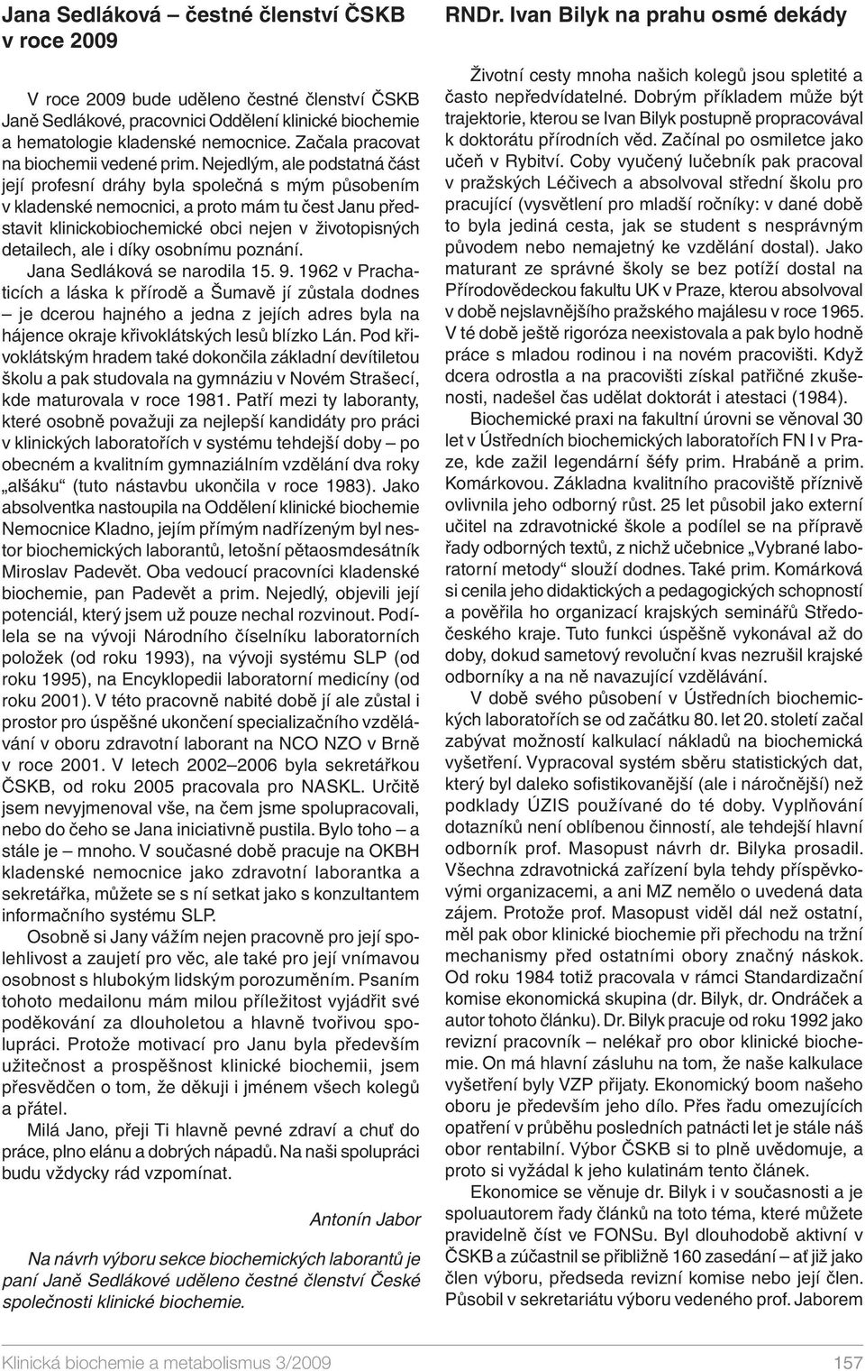 Nejedlým, ale podstatná část její profesní dráhy byla společná s mým působením v kladenské nemocnici, a proto mám tu čest Janu představit klinickobiochemické obci nejen v životopisných detailech, ale