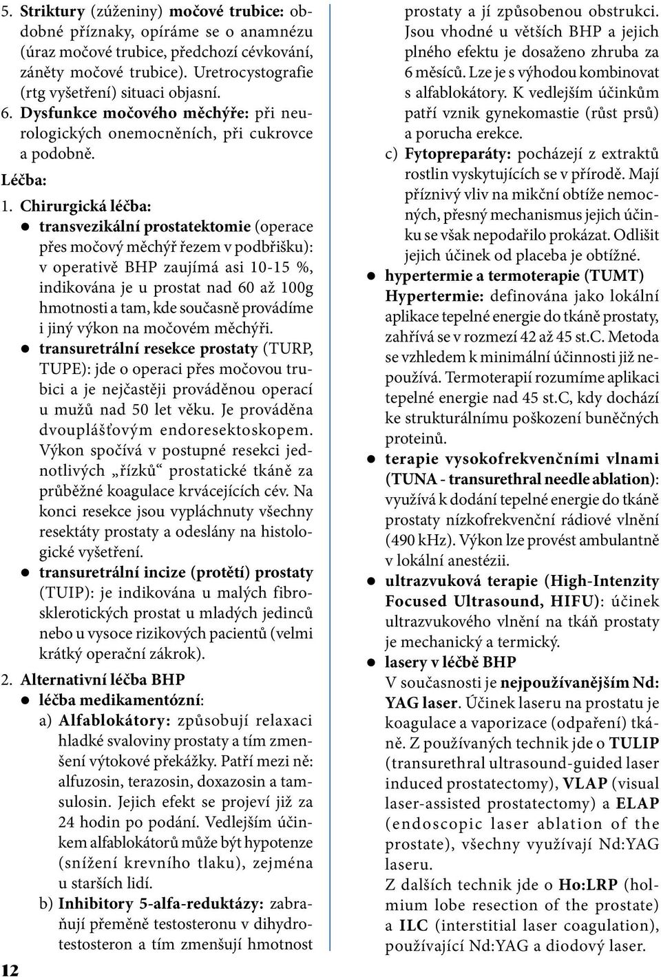 Chirurgická léčba: transvezikální prostatektomie (operace přes močový měchýř řezem v podbřišku): v operativě BHP zaujímá asi 10-15 %, indikována je u prostat nad 60 až 100g hmotnosti a tam, kde