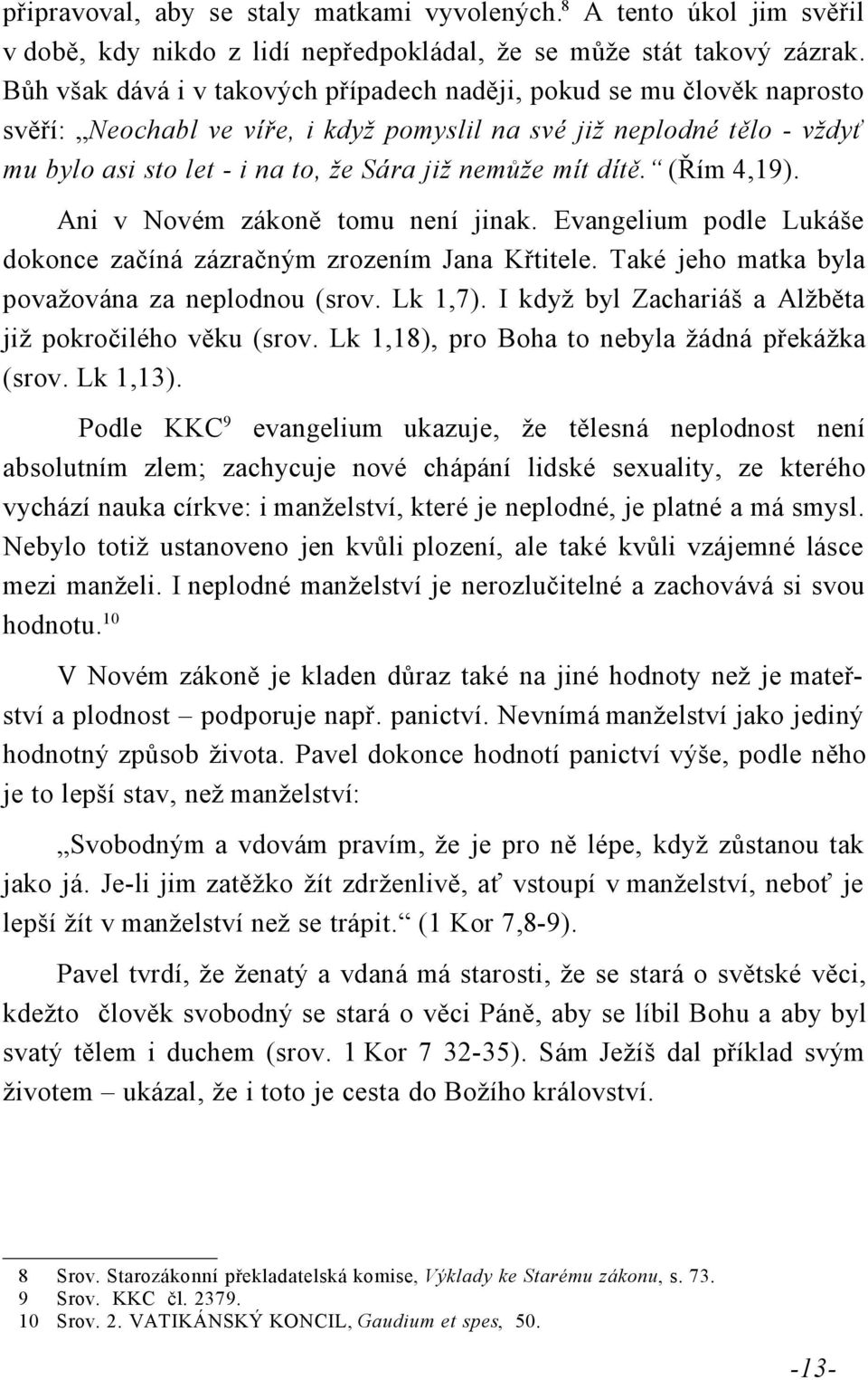 mít dítě. (Řím 4,19). Ani v Novém zákoně tomu není jinak. Evangelium podle Lukáše dokonce začíná zázračným zrozením Jana Křtitele. Také jeho matka byla považována za neplodnou (srov. Lk 1,7).