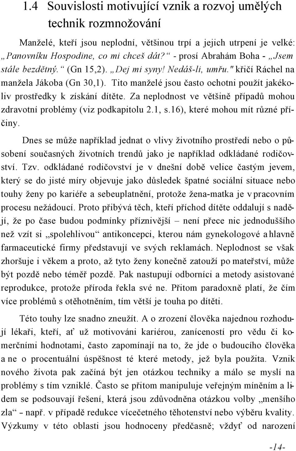 Tito manželé jsou často ochotni použít jakékoliv prostředky k získání dítěte. Za neplodnost ve většině případů mohou zdravotní problémy (viz podkapitolu 2.1, s.16), které mohou mít různé příčiny.