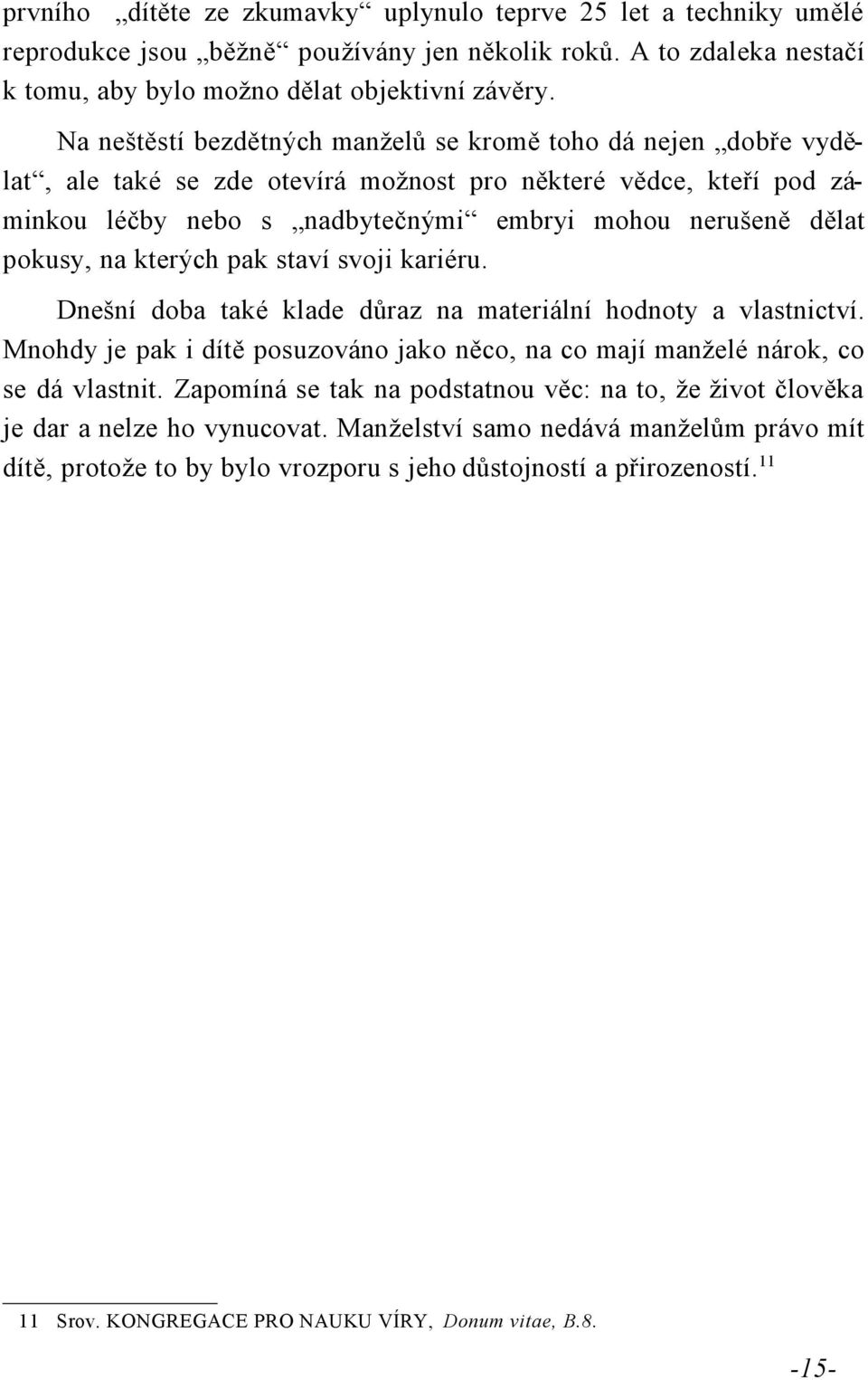 pokusy, na kterých pak staví svoji kariéru. Dnešní doba také klade důraz na materiální hodnoty a vlastnictví. Mnohdy je pak i dítě posuzováno jako něco, na co mají manželé nárok, co se dá vlastnit.