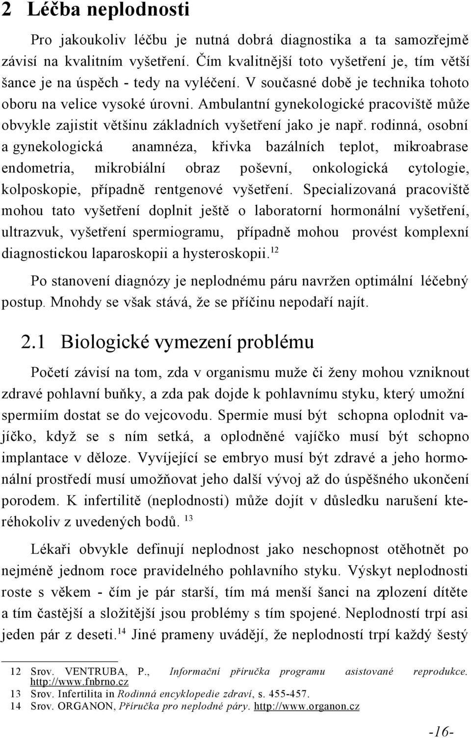 rodinná, osobní a gynekologická anamnéza, křivka bazálních teplot, mikroabrase endometria, mikrobiální obraz poševní, onkologická cytologie, kolposkopie, případně rentgenové vyšetření.