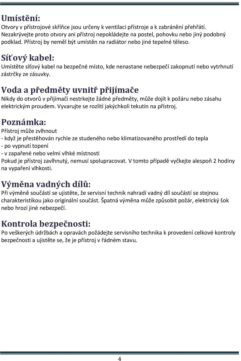 Voda a předměty uvnitř přijímače Nikdy do otvorů v přijímači nestrkejte žádné předměty, může dojít k požáru nebo zásahu elektrickým proudem. Vyvarujte se rozlití jakýchkoli tekutin na přístroj.