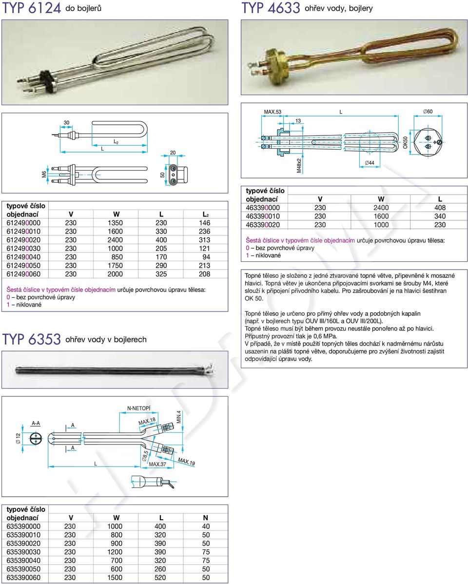 230 2400 408 463390010 230 1600 340 463390020 230 1000 230 Šestá číslice v typovém čísle objednacím určuje povrchovou úpravu tělesa: 0 bez povrchové úpravy 1 niklované Topné těleso je složeno z jedné