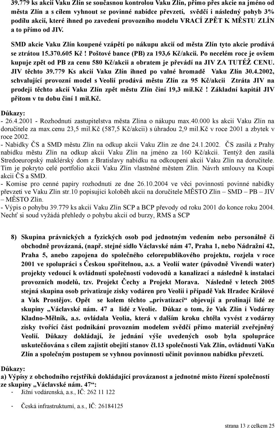 Poštové bance (PB) za 193,6 Kč/akcii. Po necelém roce je ovšem kupuje zpět od PB za cenu 580 Kč/akcii a obratem je převádí na JIV ZA TUTÉŽ CENU. JIV těchto 39.