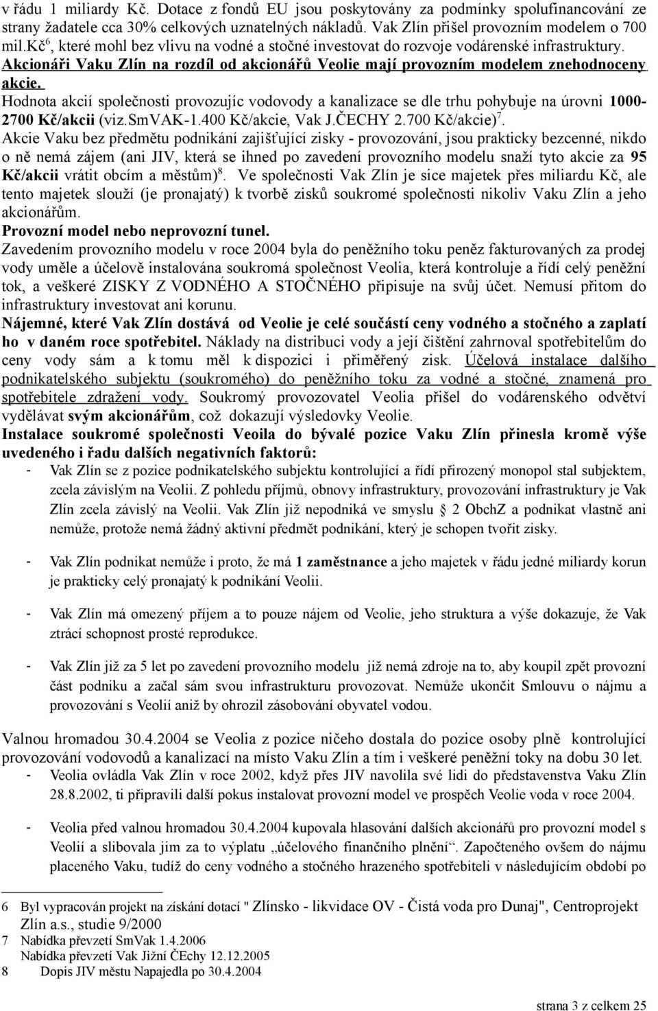 Hodnota akcií společnosti provozujíc vodovody a kanalizace se dle trhu pohybuje na úrovni 1000-2700 Kč/akcii (viz.smvak-1.400 Kč/akcie, Vak J.ČECHY 2.700 Kč/akcie) 7.